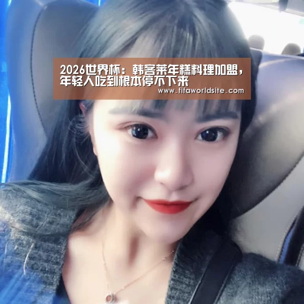 2026世界杯:韩客莱年糕料理加盟,年轻人吃到根本停不下来(图1) 世界杯买球网站