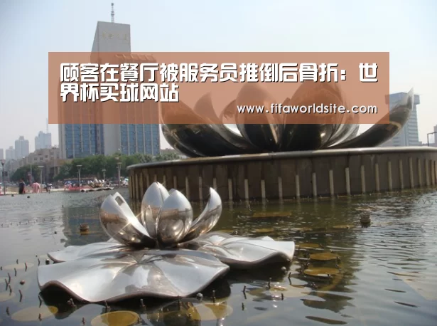 顾客在餐厅被服务员推倒后骨折:世界杯买球网站(图2) 2026世界杯
