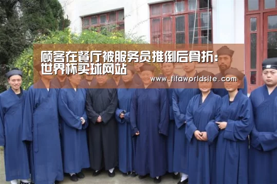 顾客在餐厅被服务员推倒后骨折:世界杯买球网站(图1) 世界杯买球网站