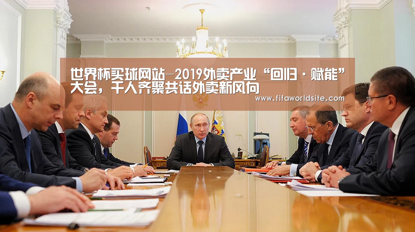 世界杯买球网站-2019外卖产业“回归·赋能”大会,千人齐聚共话外卖新风向(图1) 世界杯买球网站