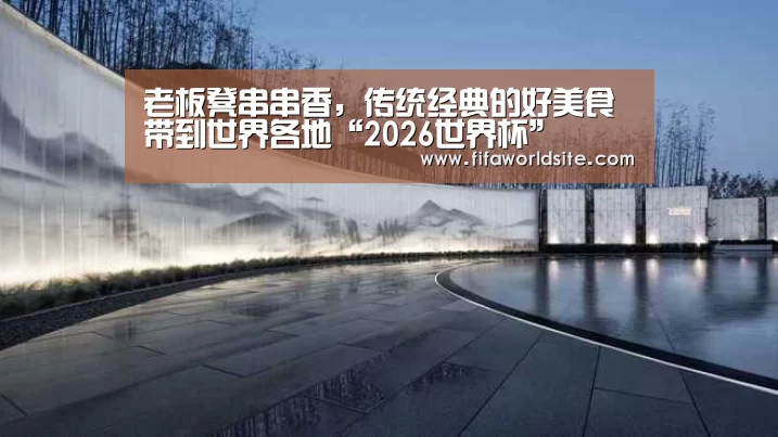 老板凳串串香,传统经典的好美食带到世界各地“2026世界杯”(图2) 2026世界杯
